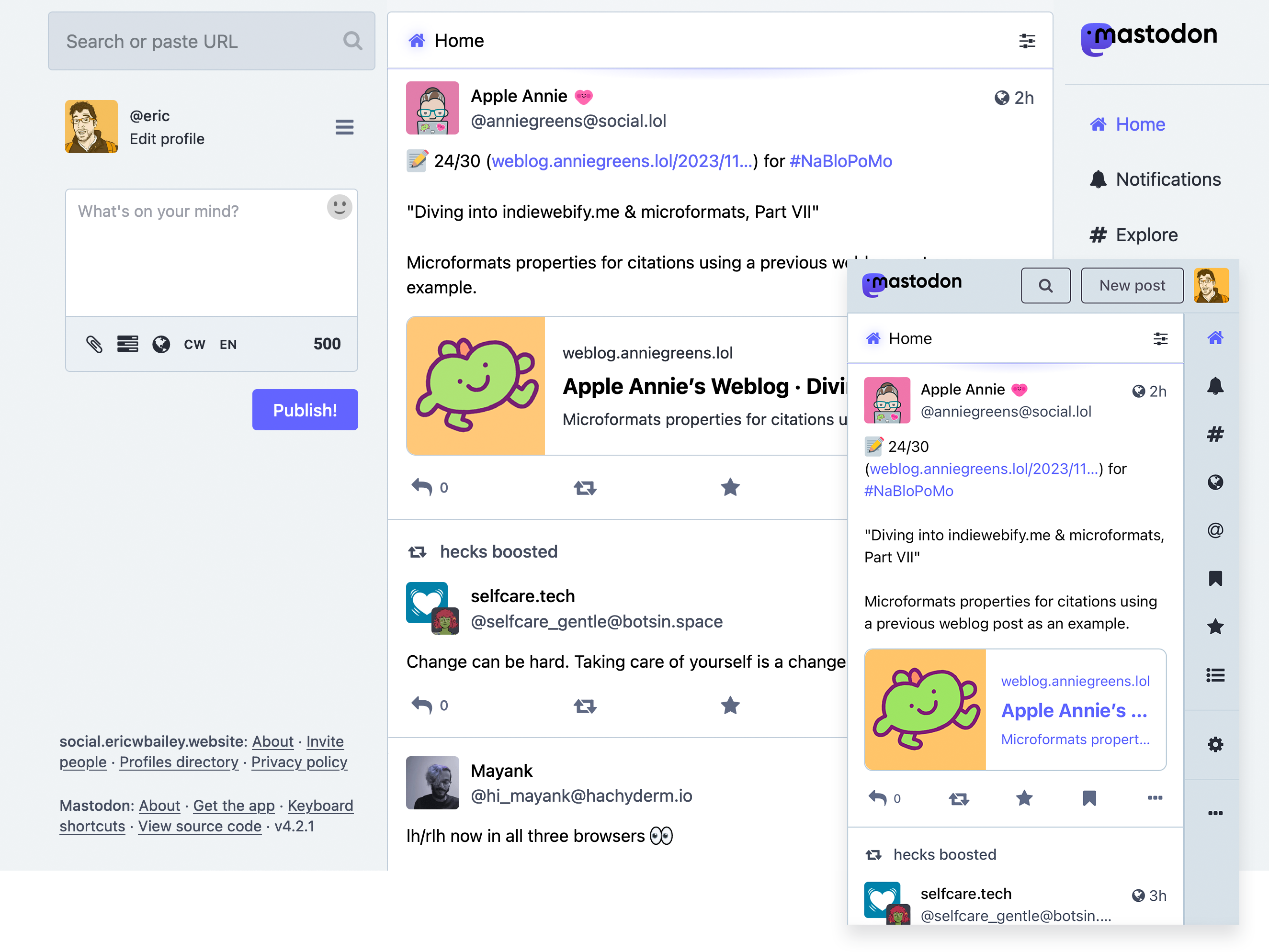 Two screenshots showing the Mastodon UI for a logged-in account. The larger screenshot shows the experience for a wide screen. The narrower screen shows the experience for a narrow screen, and slightly overlaps the wider screenshot. The different columns of content are heavily visually reinforced with dark borders and alternating background colors. Different text inputs have different background colors. Icons are the same color as text, and avatars have square treatments. There are three Mastodon posts present in the wider screen image, one by Apple Annie, one by selfcare.tech, as boosted by hecks, and one by Mayank. Apple Annie's shares a link to their blog about diving into microformats. selfcare.tech's  reads, 'Change can be hard. Taking care of yourself is change that's worth the work.' Mayank's reads, 'lh/rlh  now in all three browsers 👀'. Only two of the posts fit in the narrow screen treatment due to a large header containing the Mastodon logo, a search button, and  a new post button.